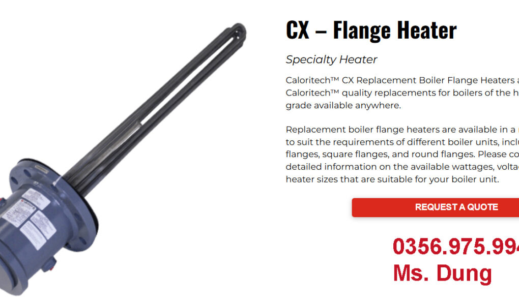 Electric Heater CXI5103F695DMRY Hãng Caloritech/Thermon CX – Flange Heater Specialty Heater Bộ gia nhiệt mặt bích thay thế Caloritech™ CX là các sản phẩm thay thế đạt chuẩn Caloritech™, phù hợp cho các nồi hơi thuộc phân khúc thương mại chất lượng cao nhất hiện có trên thị trường. Các bộ gia nhiệt mặt bích thay thế này được cung cấp với nhiều kích cỡ và kiểu dáng khác nhau để đáp ứng yêu cầu của từng loại nồi hơi, bao gồm mặt bích hình chữ nhật, mặt bích vuông và mặt bích tròn. Vui lòng tham khảo Catalog để biết thông tin chi tiết về công suất (wattage), điện áp (voltage), kiểu mặt bích, và kích cỡ bộ gia nhiệt phù hợp với thiết bị nồi hơi của bạn. Ứng dụng Bộ gia nhiệt mặt bích Type CX là dòng sản phẩm thay thế đạt chuẩn Caloritech™, dùng cho các nồi hơi do CCI Thermal sản xuất và cả các loại nồi hơi của những nhà sản xuất khác. Các bộ gia nhiệt thay thế do CCI Thermal sản xuất được đánh giá là chất lượng thương mại cao nhất hiện có trên thị trường. Cảnh báo – Hầu hết các bộ gia nhiệt nồi hơi hỏng là do mức nước thấp trong nồi hơi hoặc cặn bám quá nhiều trên các thanh gia nhiệt. Nghi ngờ nguyên nhân này nếu hai hoặc nhiều bộ gia nhiệt hỏng cùng lúc. Hãy đảm bảo rằng các khuyết tật trong hệ thống hoặc quy trình bảo dưỡng kém được khắc phục trước khi lắp đặt các bộ gia nhiệt thay thế. Lựa chọn Trong bốn trang tiếp theo, các bộ gia nhiệt mặt bích thay thế cho nồi hơi với mặt bích hình chữ nhật được liệt kê theo kích thước mặt bích tăng dần, tiếp theo là các bộ gia nhiệt với mặt bích hình tròn theo trình tự tương tự. Nếu số catalog của thiết bị của bạn khớp với số catalog được liệt kê, thông tin bổ sung duy nhất mà chúng tôi cần là điện áp, pha và nồi hơi thay thế là nồi hơi hơi nước hay nước nóng. Nếu không khớp, hãy tìm mặt bích phù hợp và mô tả bộ gia nhiệt dựa trên mẫu gần nhất, kèm theo các ngoại lệ nếu có. Lựa chọn Trong trang này và trang kế tiếp, các bộ gia nhiệt mặt bích thay thế cho nồi hơi với mặt bích hình chữ nhật được liệt kê theo kích thước mặt bích tăng dần. Nếu số catalog hoặc số phụ tùng của thiết bị của bạn khớp với một trong các số được liệt kê, thông tin bổ sung duy nhất mà chúng tôi cần là điện áp, pha và loại nồi hơi thay thế là nồi hơi hơi nước hay nước nóng. Nếu không khớp, hãy tìm mặt bích phù hợp và mô tả bộ gia nhiệt dựa trên mẫu gần nhất, kèm theo các ngoại lệ nếu có. Electric Heater CXI5103F695DMRY Hãng Caloritech/Thermon ĐT: 0356.975.994